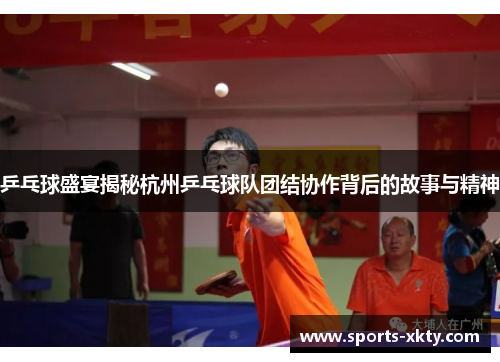乒乓球盛宴揭秘杭州乒乓球队团结协作背后的故事与精神