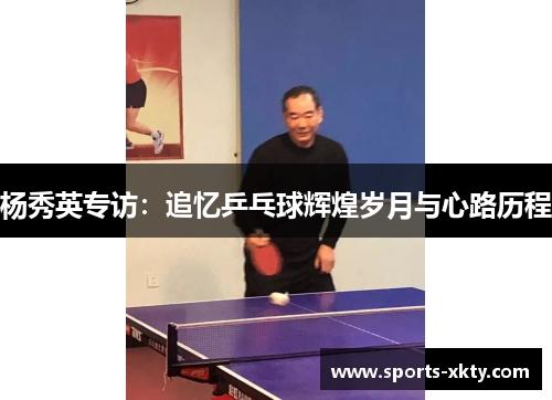 杨秀英专访：追忆乒乓球辉煌岁月与心路历程