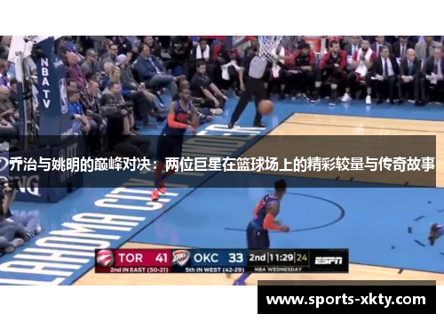 乔治与姚明的巅峰对决：两位巨星在篮球场上的精彩较量与传奇故事