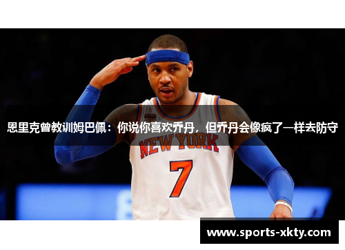 恩里克曾教训姆巴佩：你说你喜欢乔丹，但乔丹会像疯了一样去防守