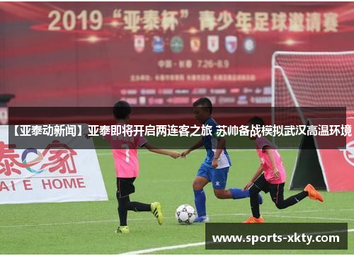 【亚泰动新闻】亚泰即将开启两连客之旅 苏帅备战模拟武汉高温环境