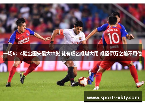 一场6：4验出国安最大水货 徒有虚名难堪大用 难怪伊万之前不用他