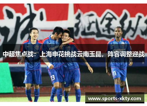 中超焦点战：上海申花挑战云南玉昆，阵容调整迎战