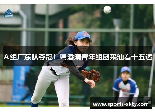 Ａ组广东队夺冠！粤港澳青年组团来汕看十五运
