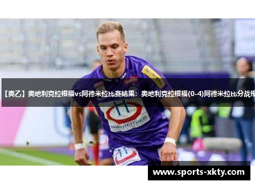 【奥乙】奥地利克拉根福vs阿德米拉比赛结果：奥地利克拉根福(0-4)阿德米拉比分战报